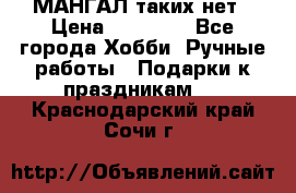 МАНГАЛ таких нет › Цена ­ 40 000 - Все города Хобби. Ручные работы » Подарки к праздникам   . Краснодарский край,Сочи г.